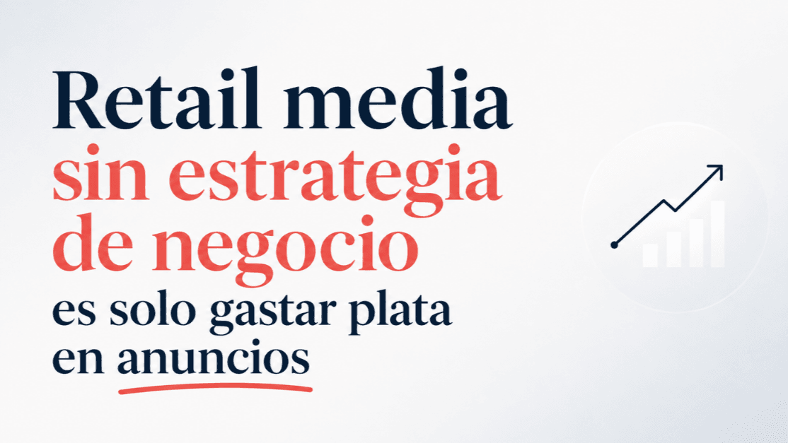 Retail media sin estrategia de negocio es solo gastar plata en anuncios